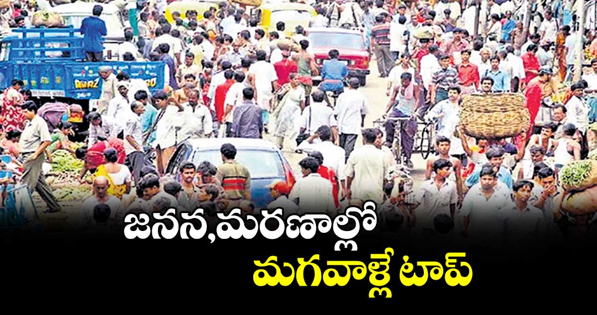 జనన,మరణాల్లో.. మగవాళ్లే టాప్
