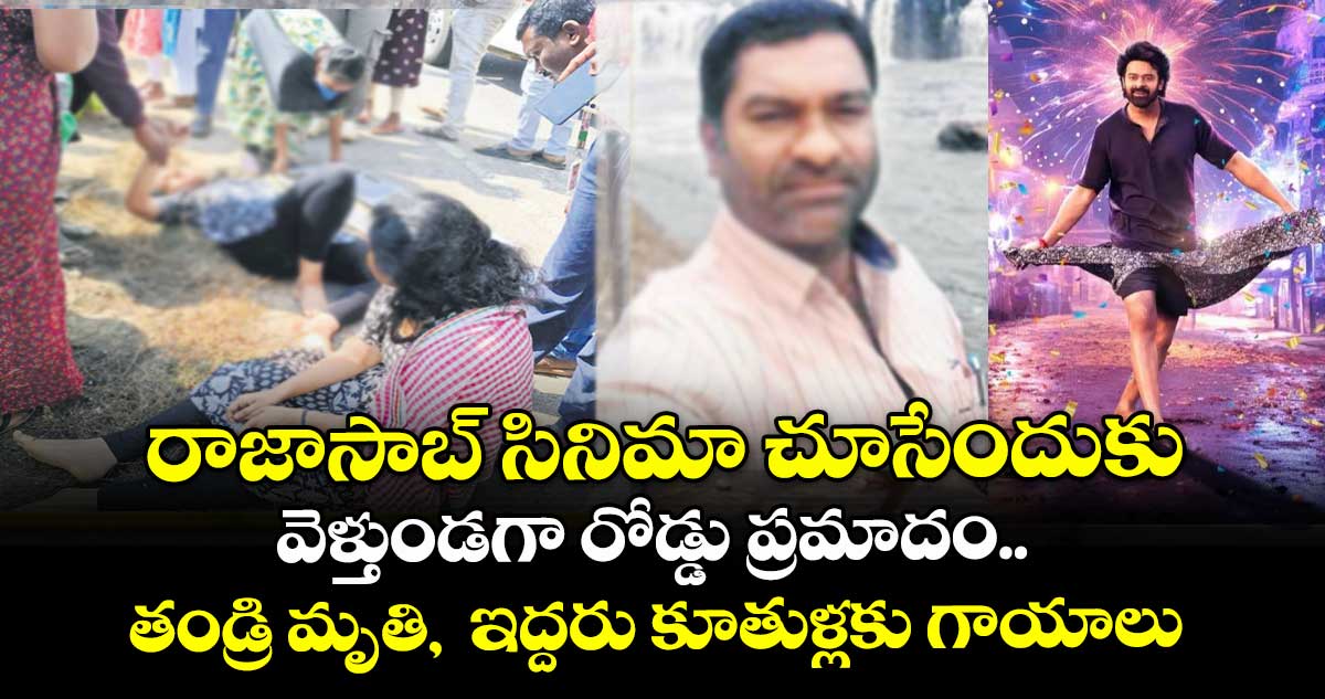 రాజాసాబ్ సినిమా చూసేందుకు వెళ్తుండగా రోడ్డు ప్రమాదం.. తండ్రి మృతి,  ఇద్దరు కూతుళ్లకు గాయాలు