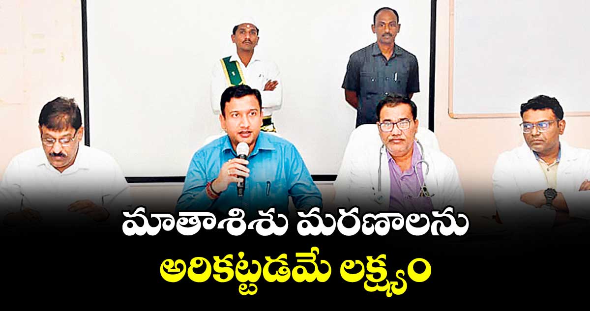 మాతాశిశు మరణాలను అరికట్టడమే లక్ష్యం : కలెక్టర్ రాజర్షి షా