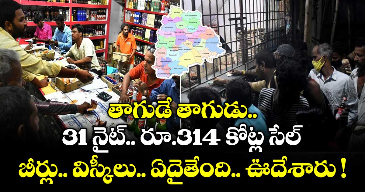 తాగుడే తాగుడు.. 31 నైట్.. రూ.314 కోట్ల సేల్.. బీర్లు.. విస్కీలు.. ఏదైతేంది.. ఊదేశారు !