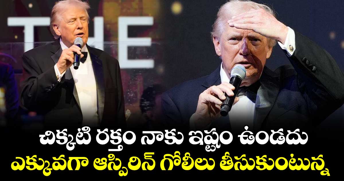 చిక్కటి రక్తం నాకు ఇష్టం ఉండదు.. ఎక్కువగా ఆస్పిరిన్ గోలీలు తీసుకుంటున్న: ట్రంప్