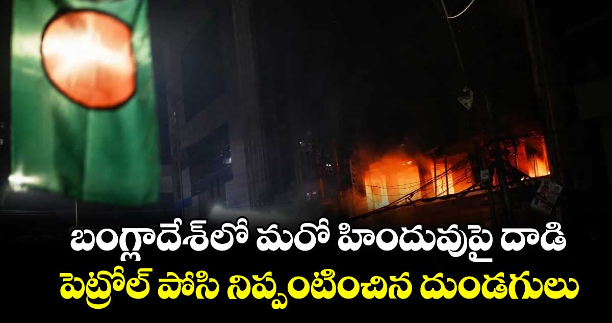 బంగ్లాదేశ్ లో మరో హిందువుపై దాడి..పెట్రోల్ పోసి నిప్పంటించిన దుండగులు