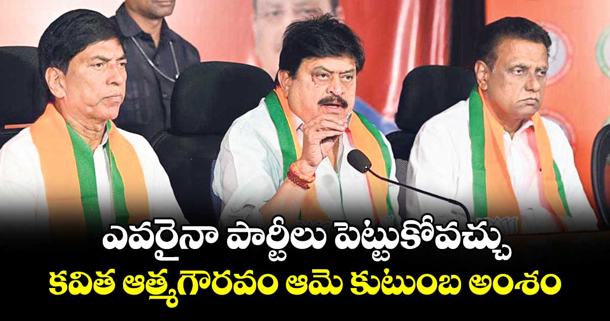ఎవరైనా పార్టీలు పెట్టుకోవచ్చు..కవిత ఆత్మగౌరవం ఆమె కుటుంబ అంశం