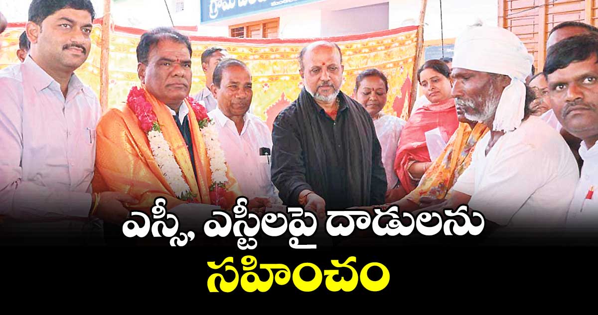 ఎస్సీ, ఎస్టీలపై దాడులను సహించం : ఎస్సీ, ఎస్టీ కమిషన్ చైర్మన్ బక్కి వెంకటయ్య