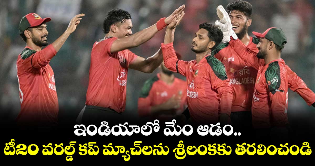 ఇండియాలో మేం ఆడం..టీ20 వరల్డ్‌‌ కప్‌‌ మ్యాచ్‌‌లను శ్రీలంకకు తరలించండి