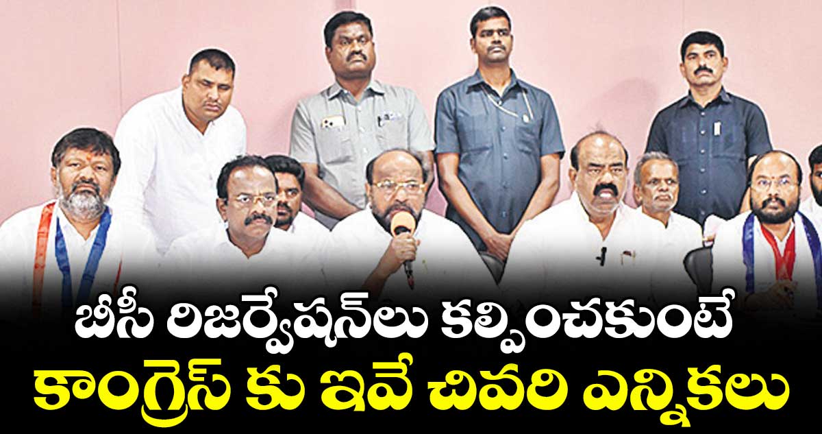 బీసీ రిజర్వేషన్ లు కల్పించకుంటే..  కాంగ్రెస్ కు ఇవే చివరి ఎన్నికలు :   ఆర్.కృష్ణయ్య