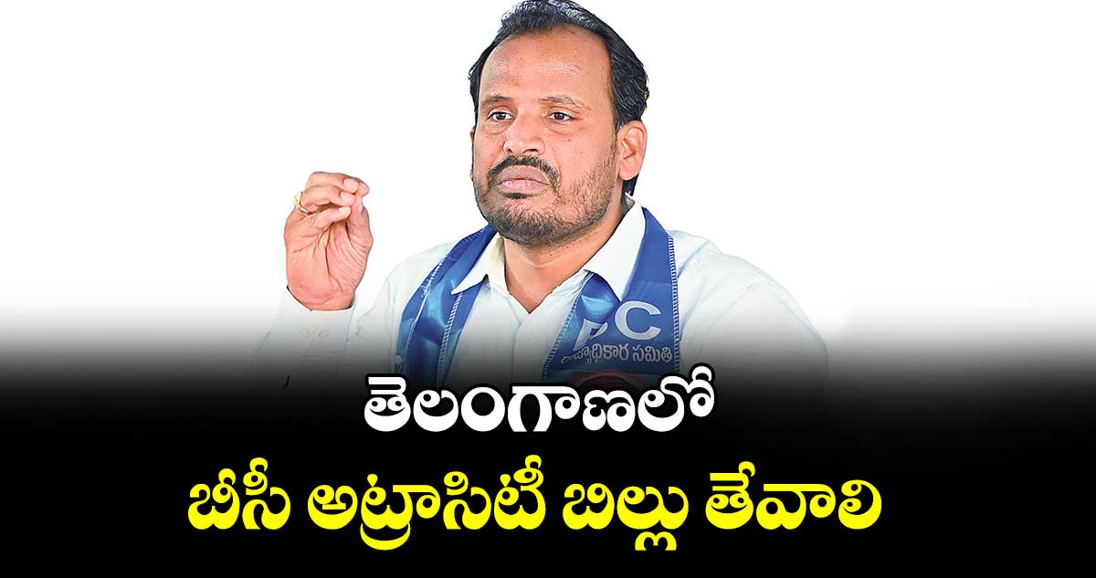 తెలంగాణలో బీసీ అట్రాసిటీ బిల్లు తేవాలి : బీసీ అధ్యక్షుడు దాసు సురేశ్