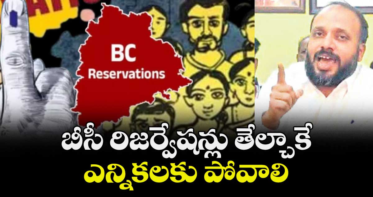 బీసీ రిజర్వేషన్లు తేల్చాకే ఎన్నికలకు పోవాలి : ర్యాగ అరుణ్ కుమార్