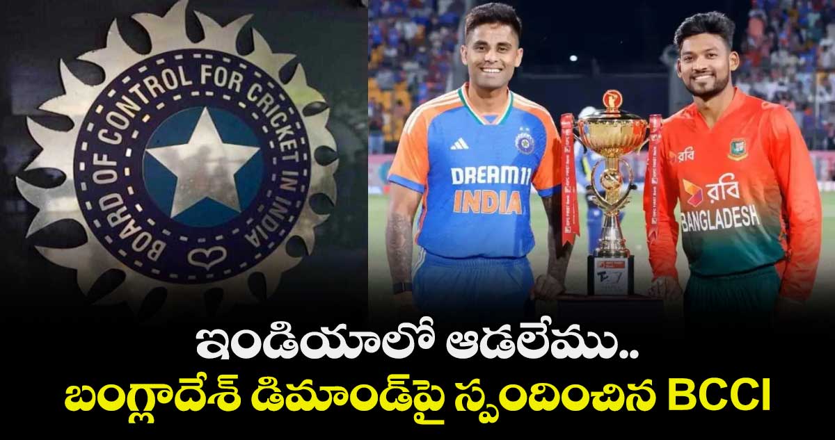 ఇండియాలో ఆడలేము.. బంగ్లాదేశ్ డిమాండ్⁬పై స్పందించిన BCCI