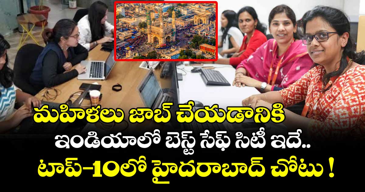 మహిళలు జాబ్ చేయడానికి ఇండియాలో బెస్ట్ సేఫ్ సిటీ ఇదే.. టాప్-10లో హైదరాబాద్ చోటు !
