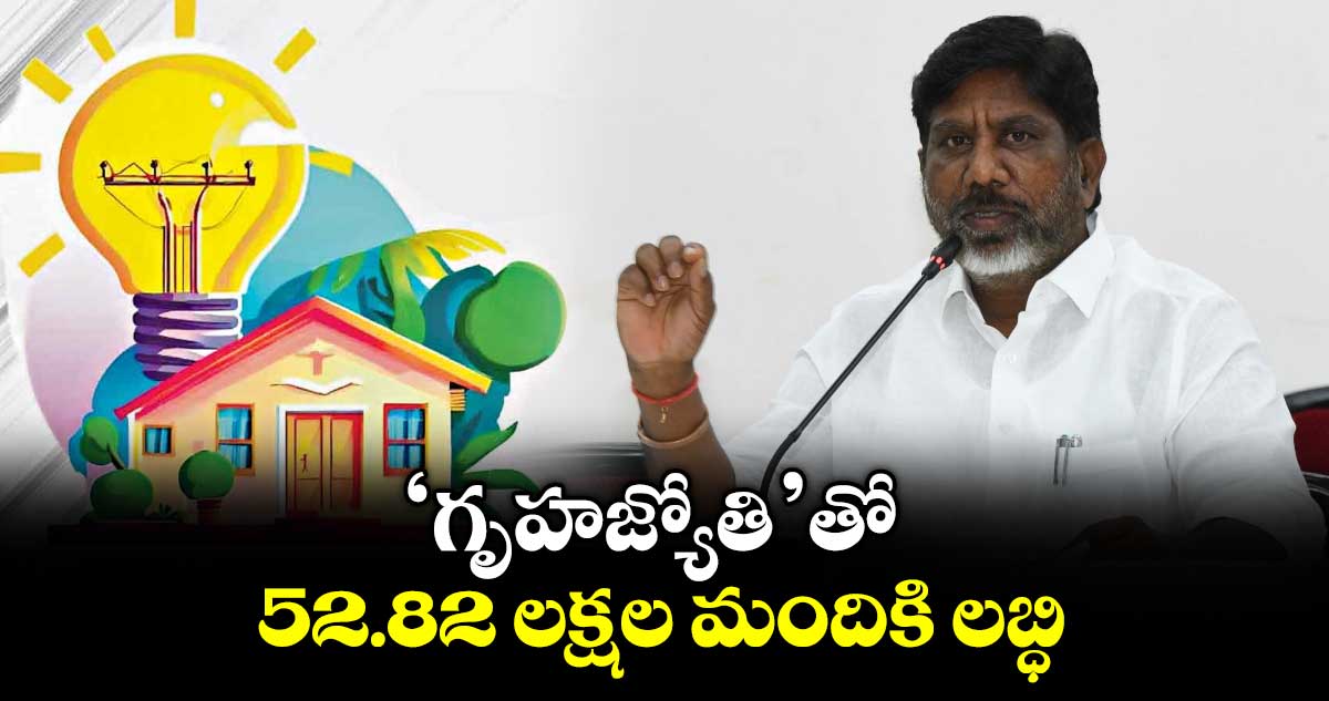 ‘గృహజ్యోతి’తో 52.82 లక్షల మందికి లబ్ధి : డిప్యూటీ సీఎం భట్టి విక్రమార్క