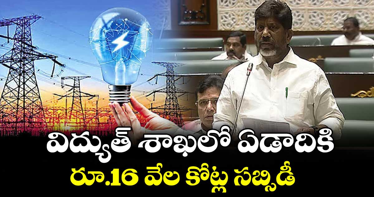 విద్యుత్ శాఖలో ఏడాదికి రూ.16 వేల కోట్ల సబ్సిడీ : డిప్యూటీ సీఎం భట్టి విక్రమార్క