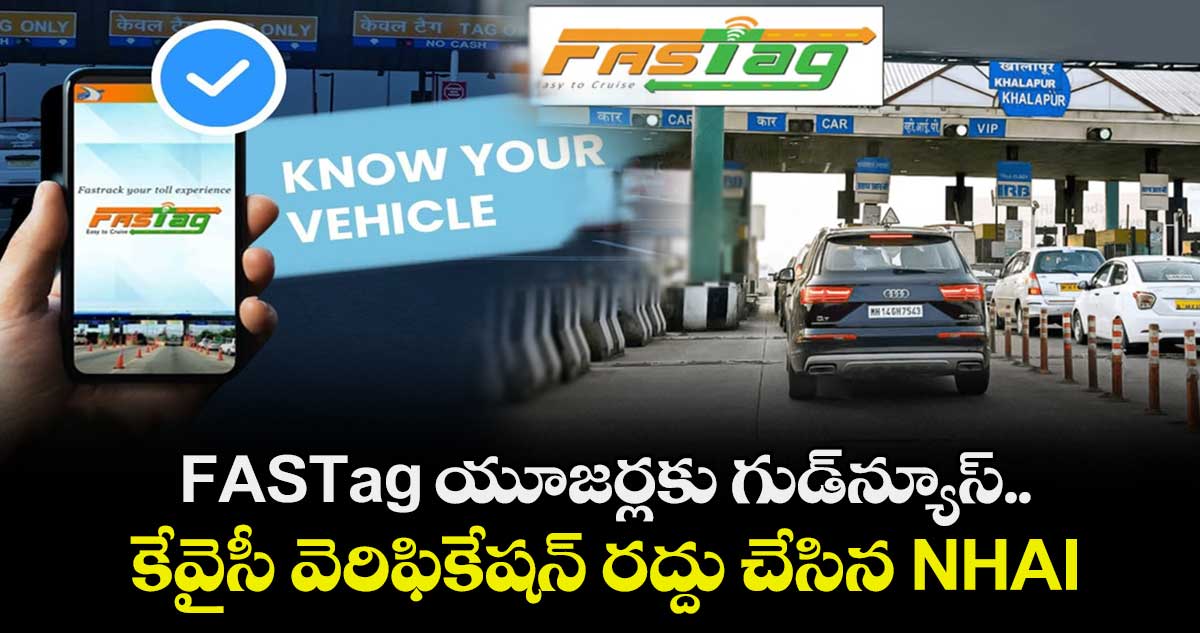 FASTag యూజర్లకు గుడ్‌న్యూస్.. కేవైసీ వెరిఫికేషన్ రద్దు చేసిన NHAI
