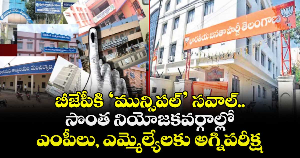 బీజేపీకి ‘మున్సిపల్’ సవాల్..  సొంత నియోజకవర్గాల్లో ఎంపీలు, ఎమ్మెల్యేలకు అగ్నిపరీక్ష
