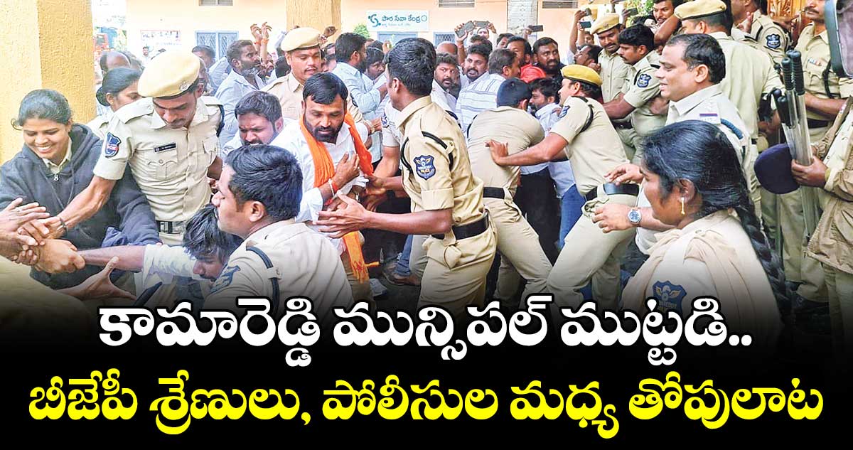 కామారెడ్డి మున్సిపల్ ముట్టడి..బీజేపీ శ్రేణులు, పోలీసుల మధ్య తోపులాట