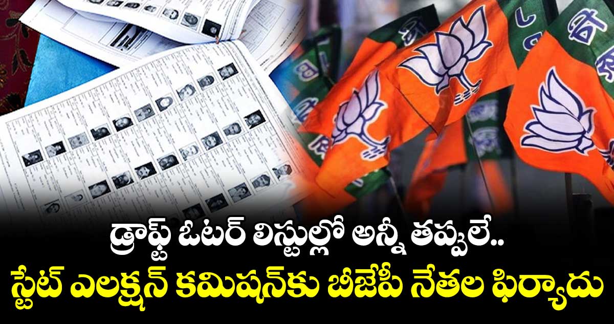 డ్రాఫ్ట్ ఓటర్ లిస్టుల్లో అన్నీ తప్పులే..స్టేట్ ఎలక్షన్ కమిషన్‌‌‌‌కు బీజేపీ నేతల ఫిర్యాదు