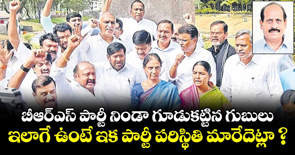 బీఆర్ఎస్ పార్టీ నిండా గూడుకట్టిన గుబులు.. ఇలాగే ఉంటే ఇక పార్టీ పరిస్థితి మారేదెట్లా ?