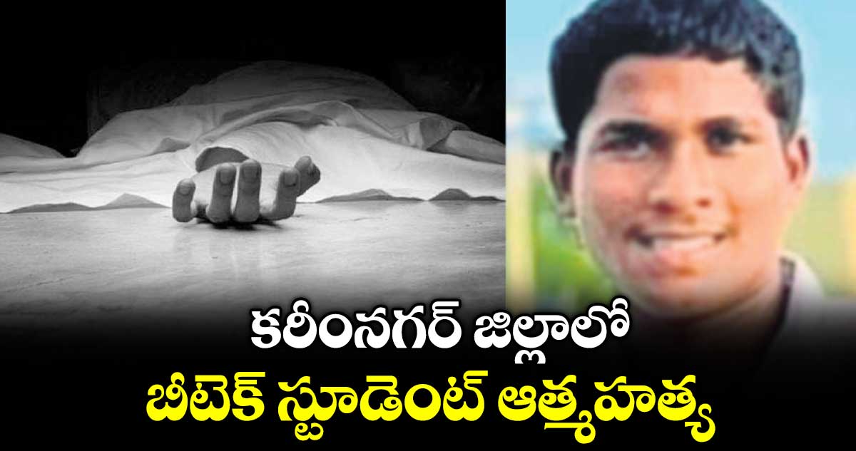 కరీంనగర్ జిల్లాలో బీటెక్ స్టూడెంట్ ఆత్మహత్య
