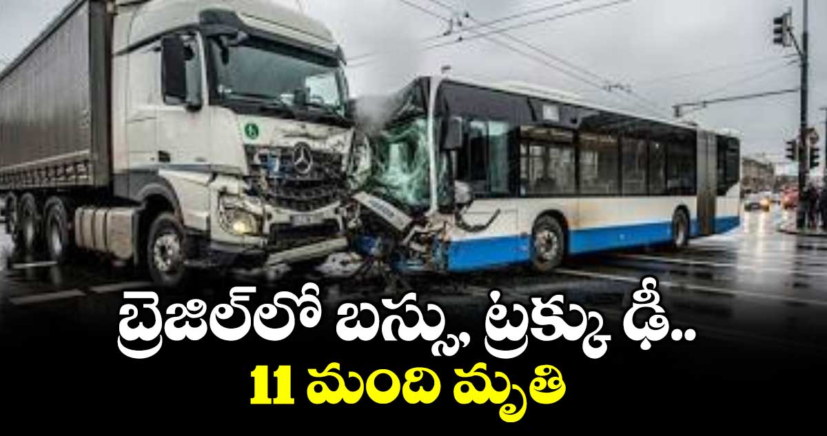 బ్రెజిల్ లో బస్సు, ట్రక్కు ఢీ.. 11 మంది మృతి