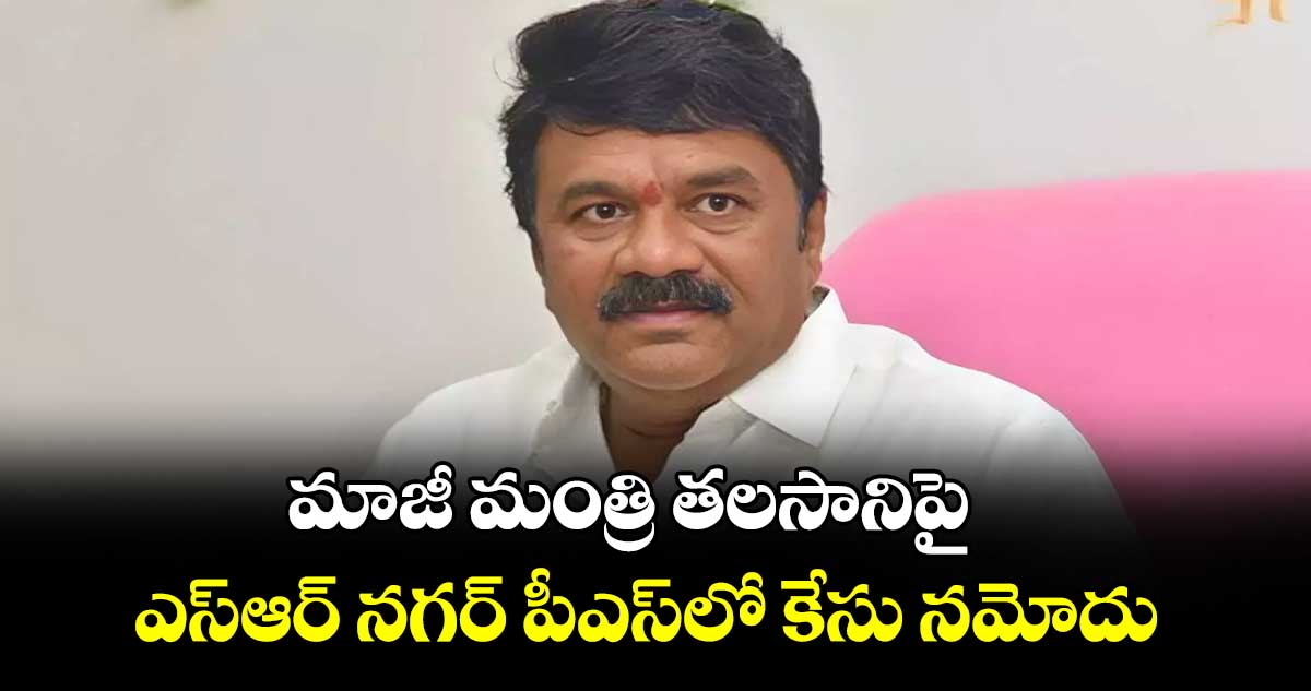 మాజీ మంత్రి తలసానిపై ఎస్‌‌ఆర్‌‌ నగర్‌‌ పీఎస్‌‌లో కేసు నమోదు