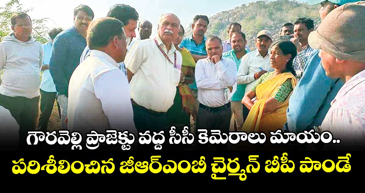 గౌరవెల్లి ప్రాజెక్టు వద్ద సీసీ కెమెరాలు మాయం..పరిశీలించిన జీఆర్ఎంబీ చైర్మన్ బీపీ పాండే