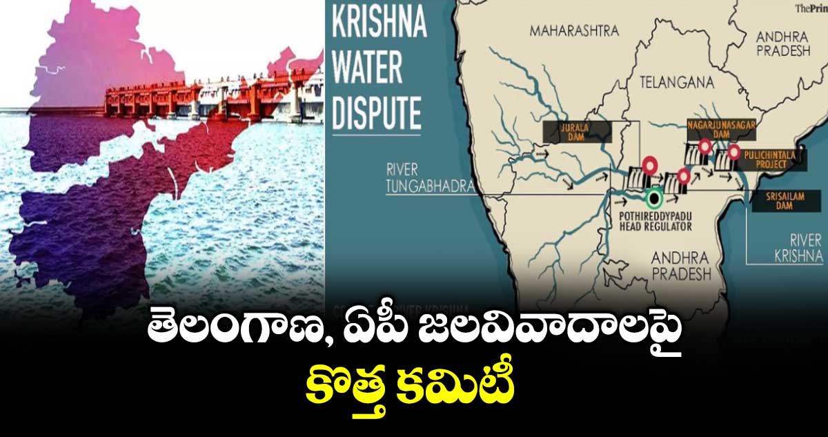 తెలంగాణ,  ఏపీ జలవివాదాలపై కొత్త కమిటీ