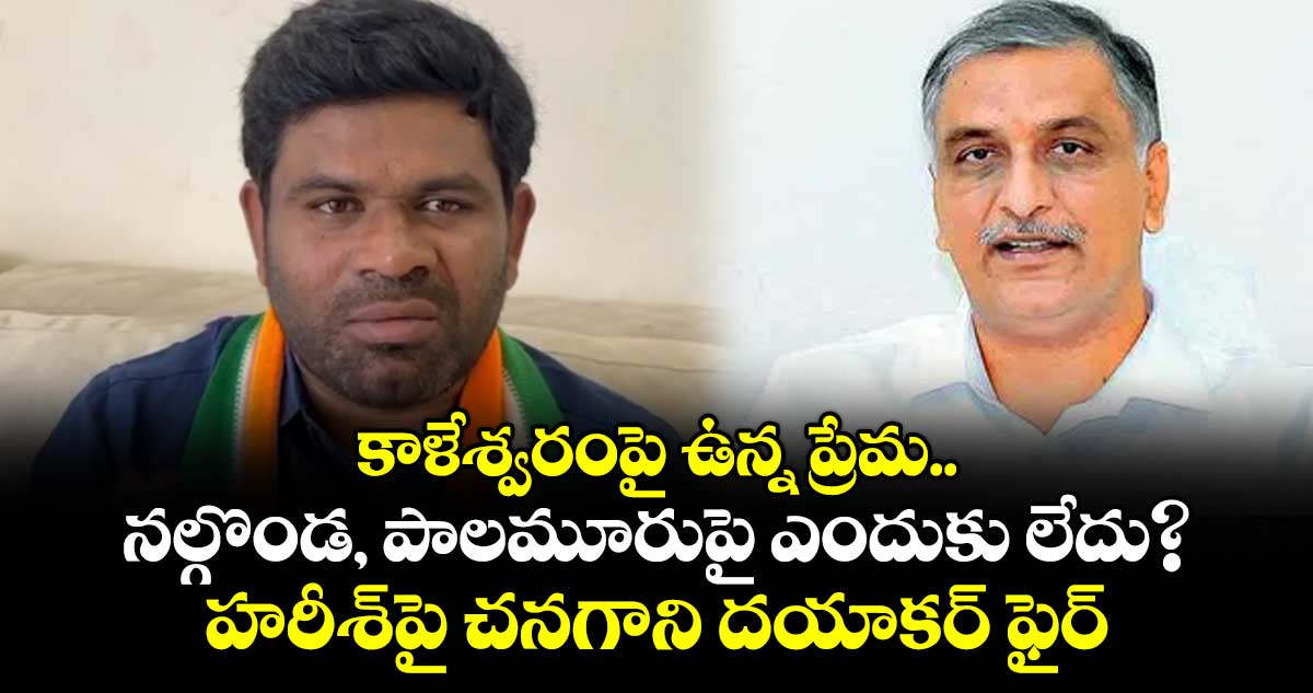 కాళేశ్వరంపై ఉన్న ప్రేమ..నల్గొండ, పాలమూరుపై ఎందుకు లేదు?..హరీశ్పై చనగాని దయాకర్ ఫైర్