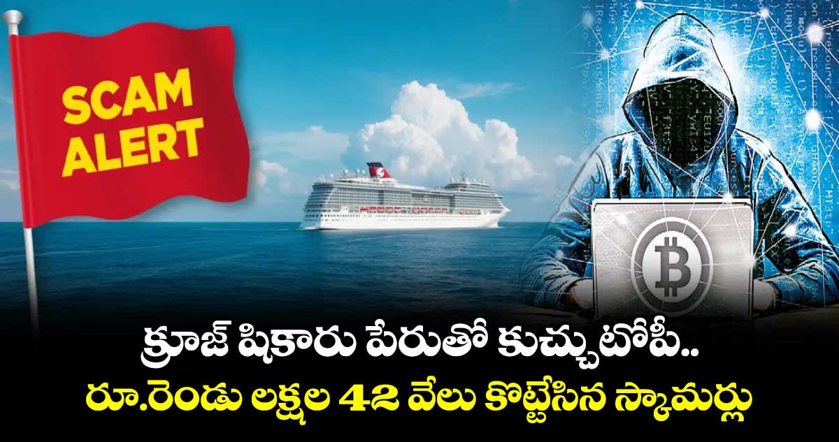 క్రూజ్‌‌‌‌ షికారు పేరుతో కుచ్చుటోపీ.. రూ.రెండు లక్షల 42 వేలు కొట్టేసిన స్కామర్లు