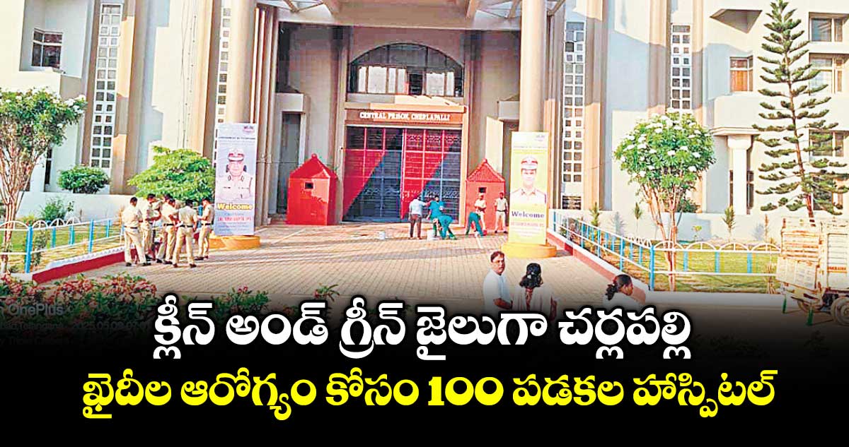 క్లీన్ అండ్ గ్రీన్ జైలుగా చర్లపల్లి.. ఖైదీల ఆరోగ్యం కోసం 100 పడకల హాస్పిటల్‌‌‌‌‌‌‌‌‌‌‌‌‌‌‌‌‌‌‌‌‌‌