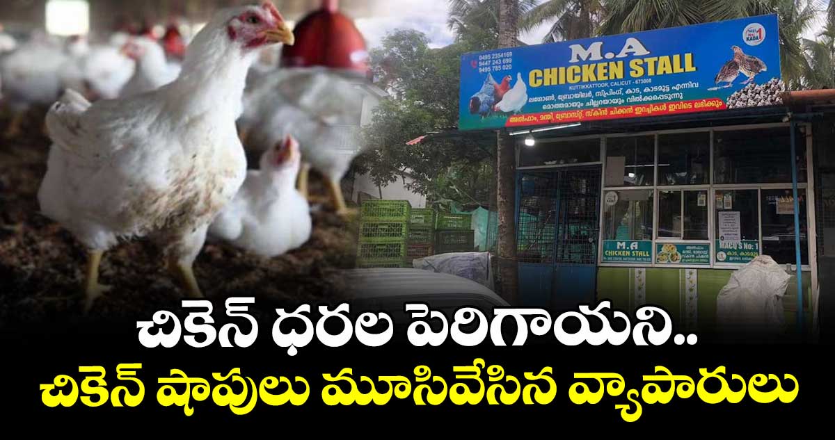 చికెన్ ధరల పెరిగాయని.. చికెన్ షాపులు మూసివేసిన వ్యాపారులు