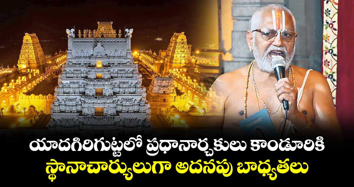 యాదగిరిగుట్టలో  ప్రధానార్చకులు కాండూరికి స్థానాచార్యులుగా అదనపు బాధ్యతలు