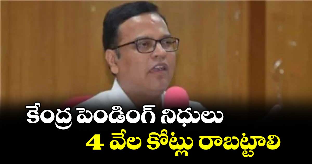 కేంద్ర పెండింగ్‌‌ నిధులు 4 వేల కోట్లు రాబట్టాలి : సీఎస్ రామకృష్ణా రావు
