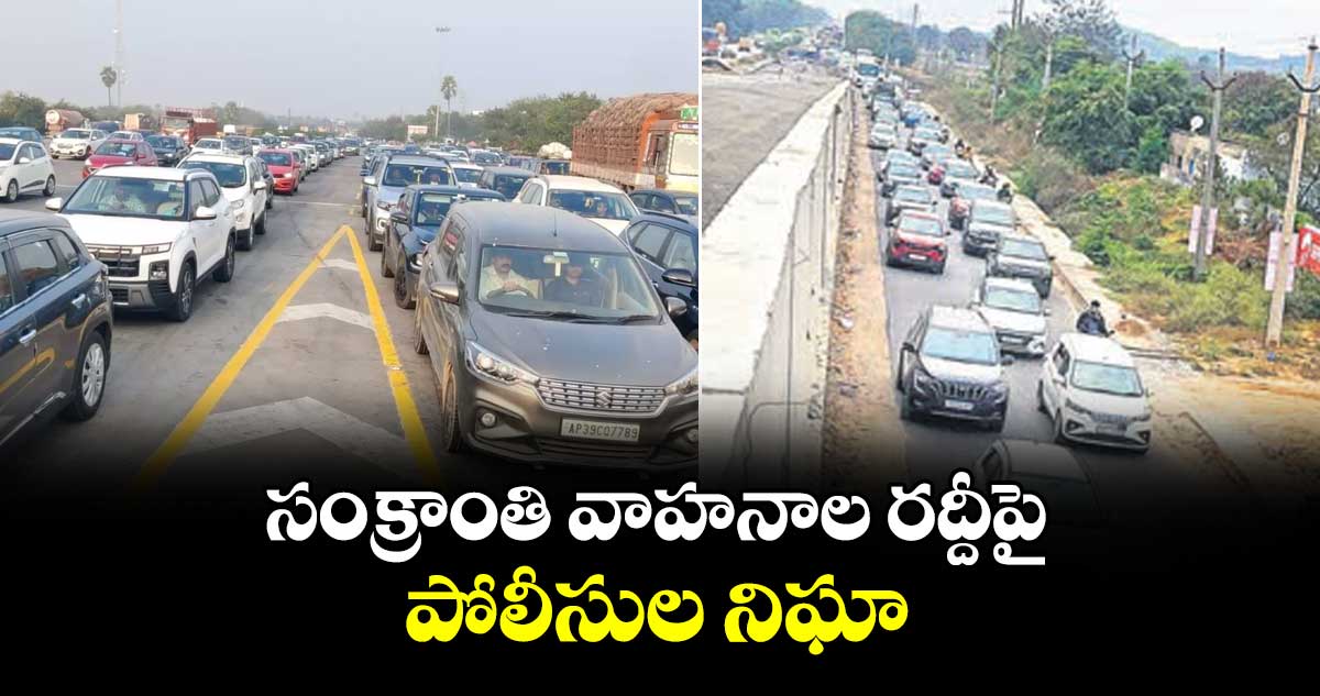 సంక్రాంతి వాహనాల రద్దీపై  పోలీసుల నిఘా