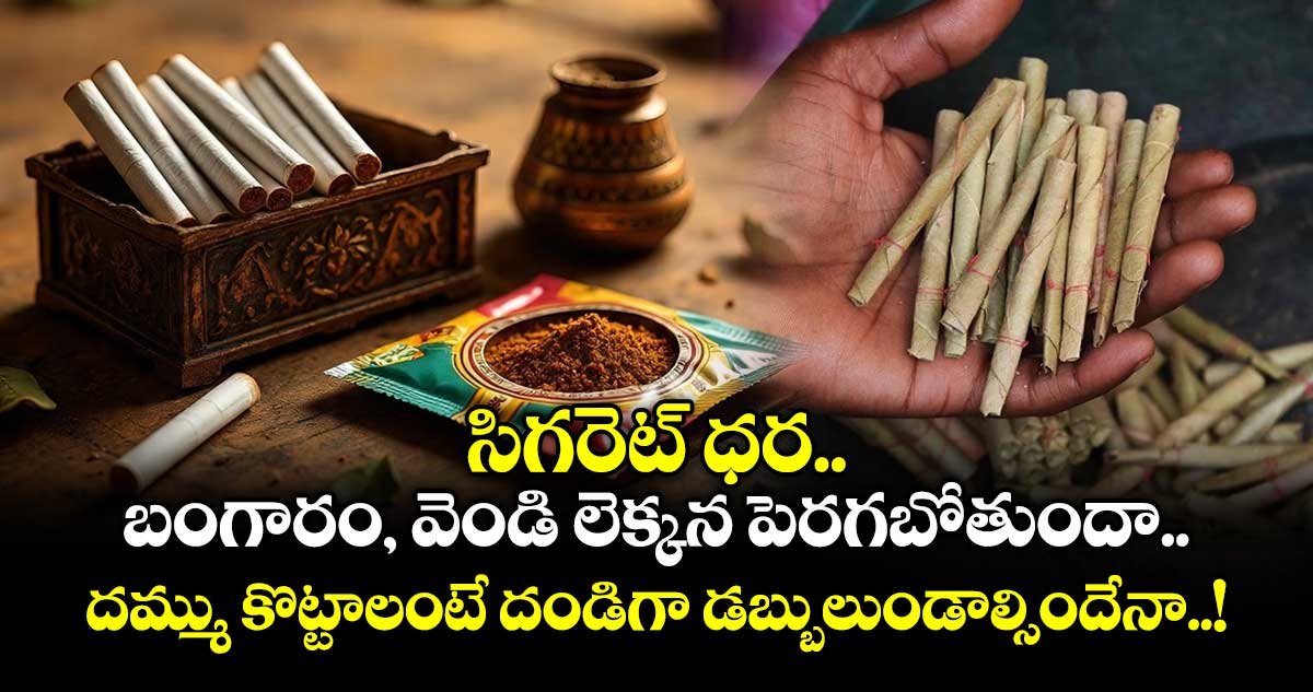 సిగరెట్ ధర.. బంగారం, వెండి లెక్కన పెరగబోతుందా.. దమ్ము కొట్టాలంటే దండిగా డబ్బులుండాల్సిందేనా..!