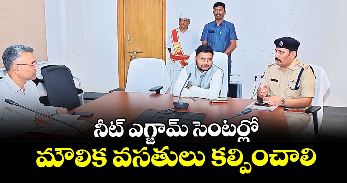 నీట్ ఎగ్జామ్ సెంటర్లో మౌలిక వసతులు కల్పించాలి : కలెక్టర్ రిజ్వాన్ భాషా షేక్