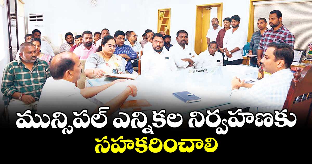 మున్సిపల్ ఎన్నికల నిర్వహణకు సహకరించాలి : కలెక్టర్లు