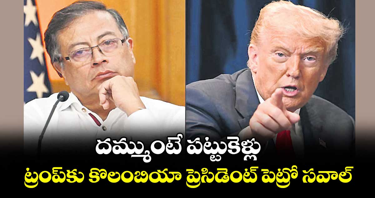 దమ్ముంటే పట్టుకెళ్లు  ..ట్రంప్నకు కొలంబియా ప్రెసిడెంట్ పెట్రో సవాల్
