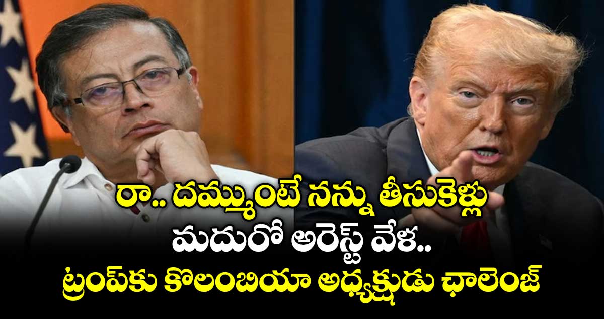రా.. దమ్ముంటే నన్ను తీసుకెళ్లు: మదురో అరెస్ట్ వేళ ట్రంప్‎కు కొలంబియా అధ్యక్షుడు ఛాలెంజ్