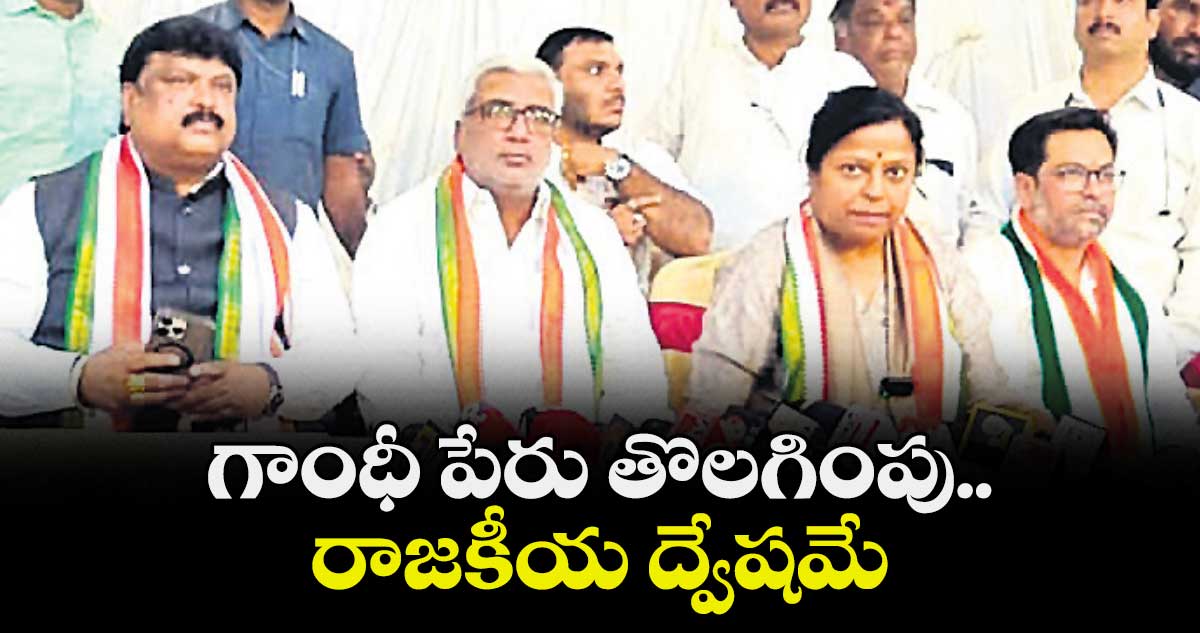 గాంధీ పేరు తొలగింపు.. రాజకీయ ద్వేషమే : కాంగ్రెస్ నేతలు