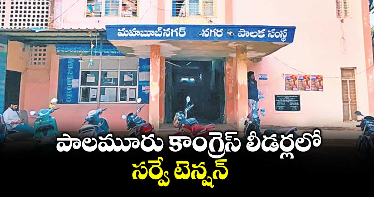 పాలమూరు కాంగ్రెస్ లీడర్లలో.. సర్వే టెన్షన్