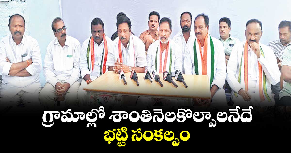 గ్రామాల్లో శాంతినెలకొల్పాలనేదే భట్టి సంకల్పం : నూతి సత్యనారాయణ