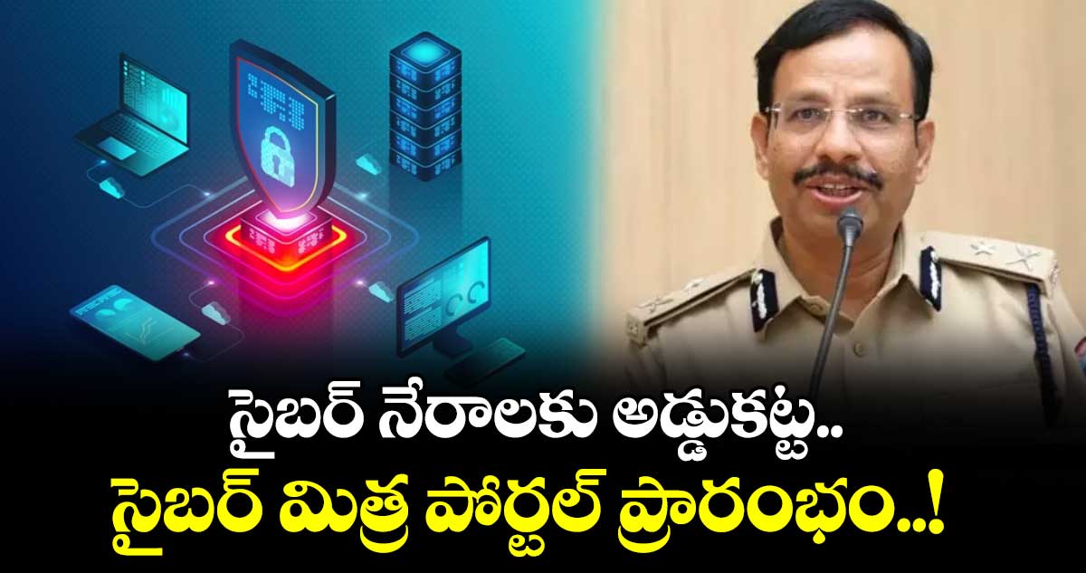 సైబర్ నేరాలకు అడ్డుకట్ట.. సైబర్ మిత్ర పోర్టల్ ప్రారంభం..!
