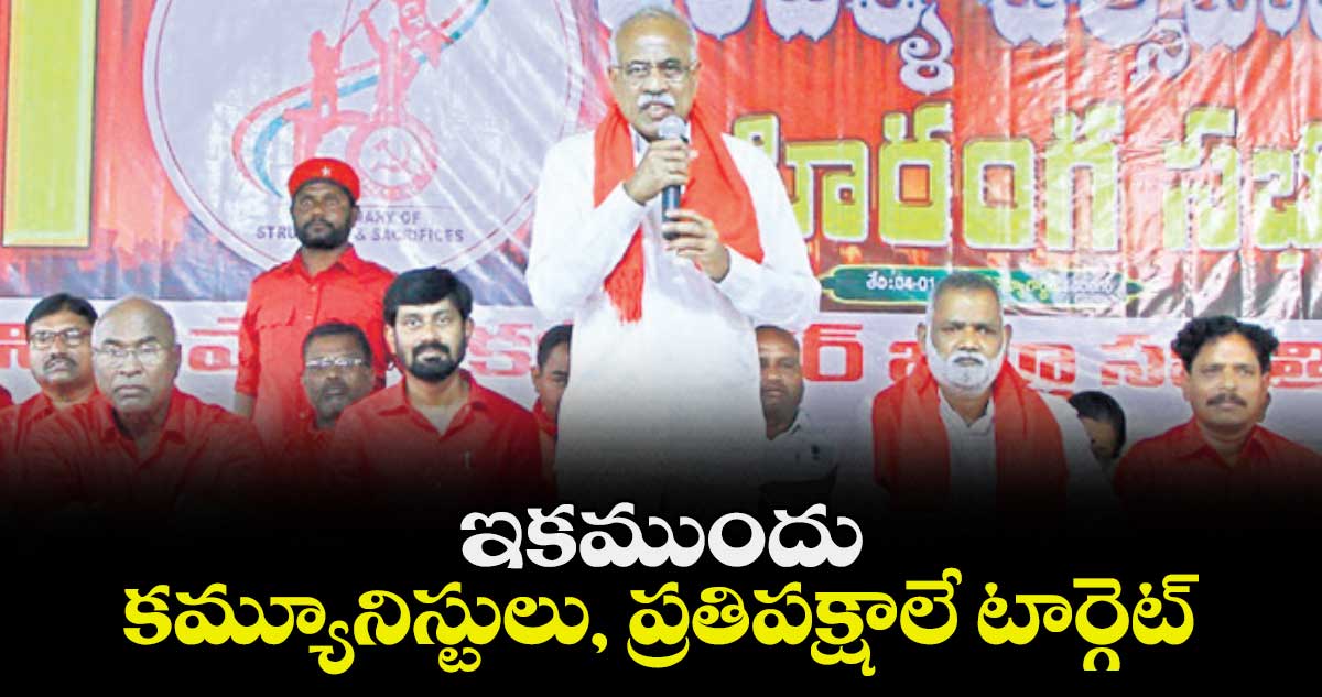ఇకముందు కమ్యూనిస్టులు, ప్రతిపక్షాలే టార్గెట్
