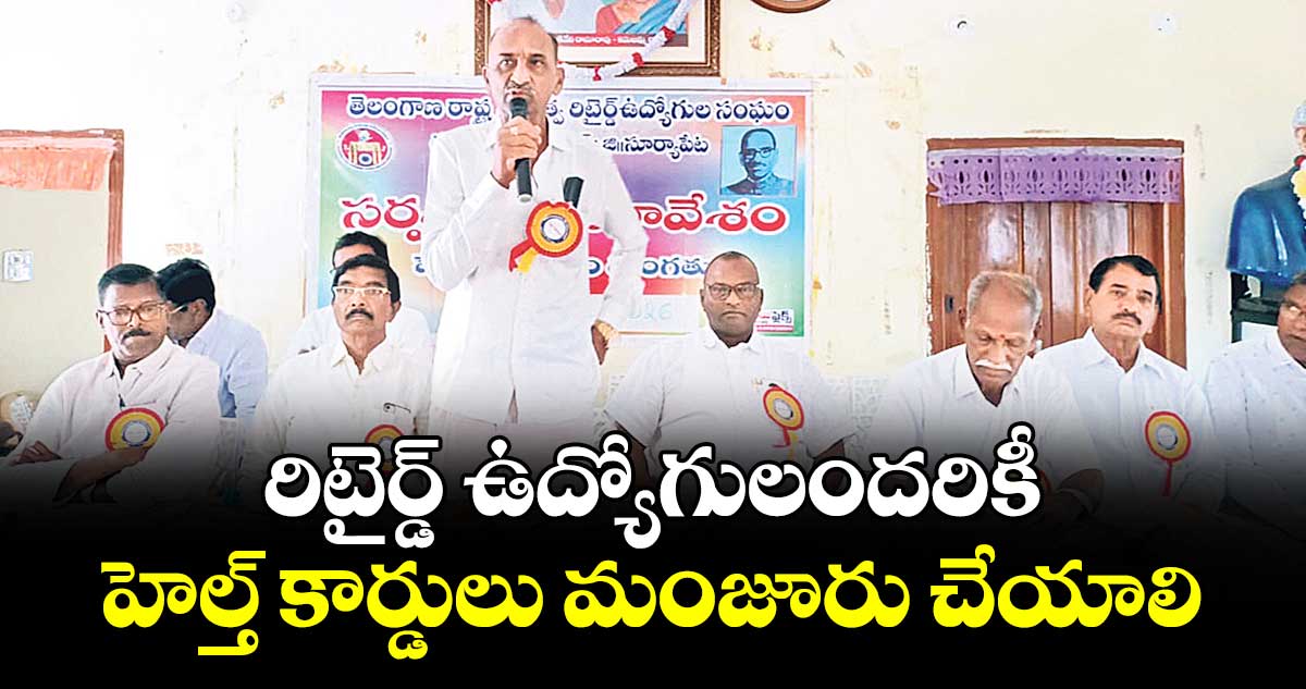 రిటైర్డ్ ఉద్యోగులందరికీ హెల్త్ కార్డులు మంజూరు చేయాలి  : దండ శ్యాంసుందర్ రెడ్డి