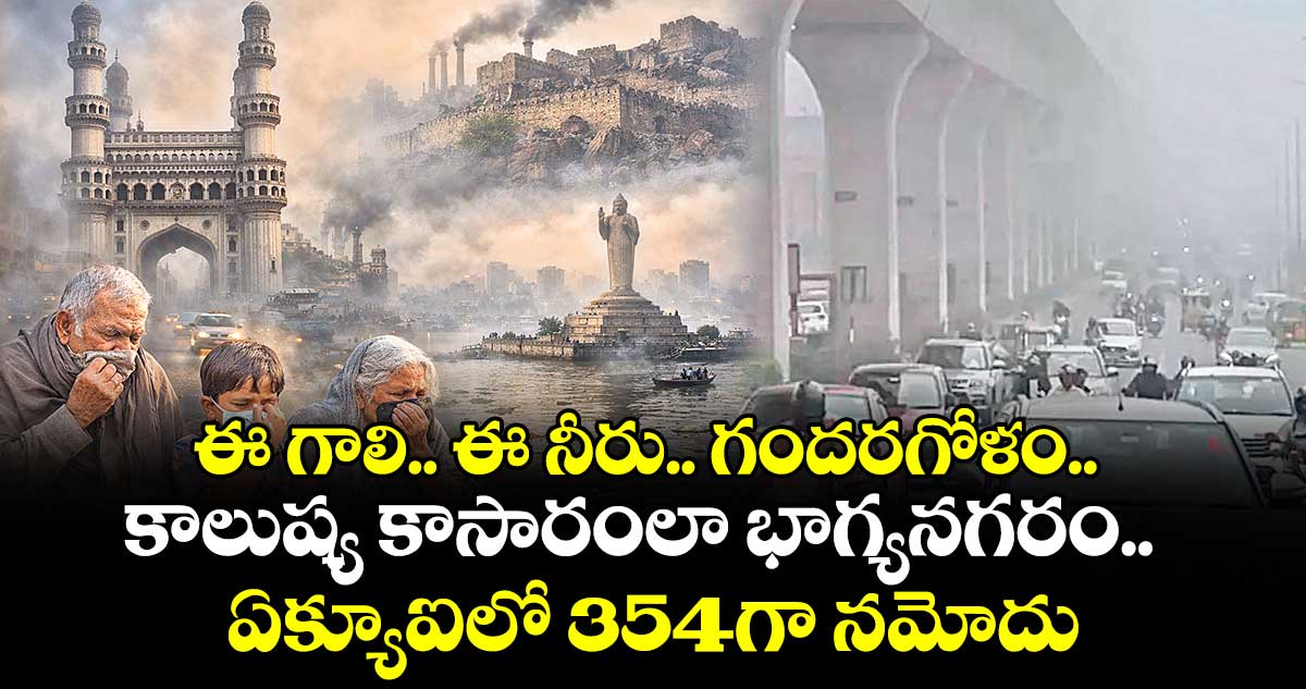 ఈ గాలి.. ఈ నీరు.. గందరగోళం.. కాలుష్య కాసారంలా భాగ్యనగరం.. ఏక్యూఐలో 354గా నమోదు