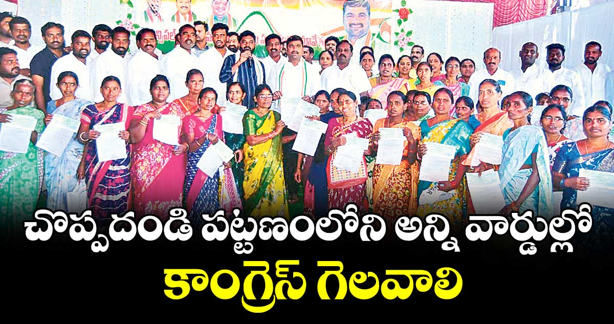 చొప్పదండి పట్టణంలోని  అన్ని వార్డుల్లో కాంగ్రెస్ గెలవాలి : డీసీసీ అధ్యక్షుడు, ఎమ్మెల్యే సత్యం