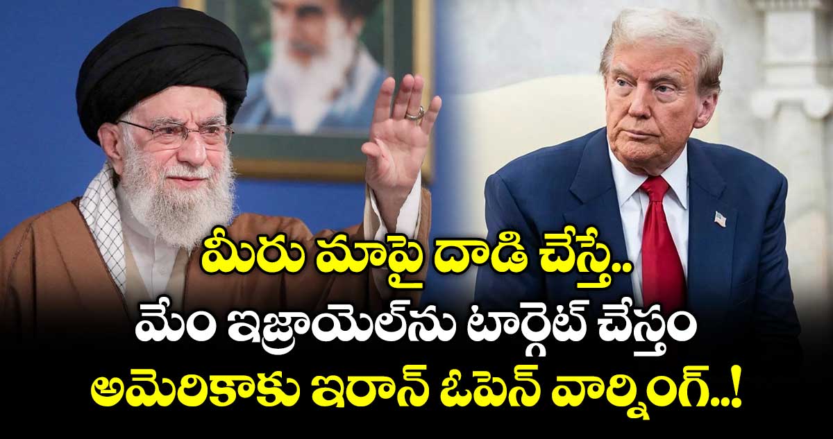 మీరు మాపై దాడి చేస్తే.. మేం ఇజ్రాయెల్‎ను టార్గెట్ చేస్తం: అమెరికాకు ఇరాన్ ఓపెన్ వార్నింగ్..!