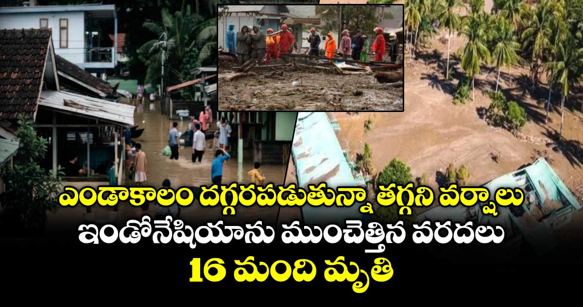 ఎండాకాలం దగ్గరపడుతున్నా తగ్గని వర్షాలు.. ఇండోనేషియాను ముంచెత్తిన వరదలు.. 16 మంది మృతి