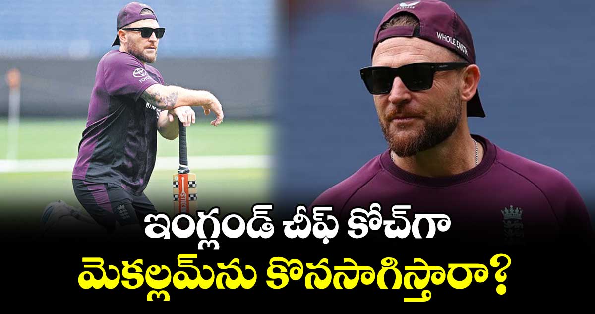 ఇంగ్లండ్‌‌ చీఫ్‌‌  కోచ్‌‌గా మెకల్లమ్‌‌ను కొనసాగిస్తారా?
