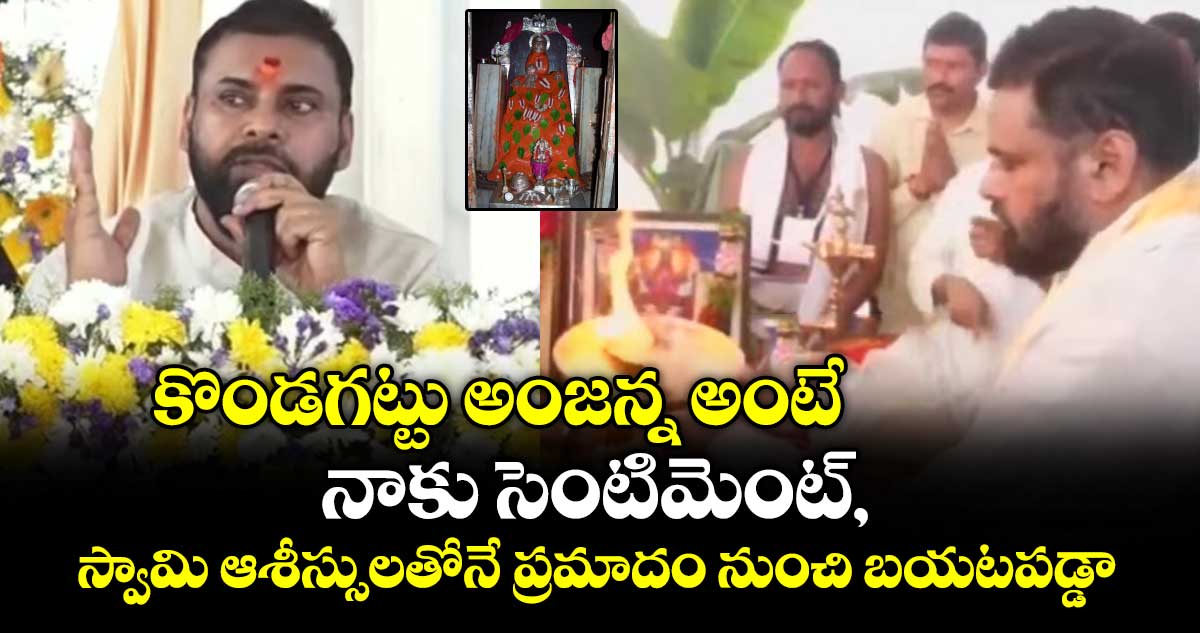 కొండగట్టు అంజన్న అంటే నాకు సెంటిమెంట్, స్వామి ఆశీస్సులతోనే ప్రమాదం నుంచి బయటపడ్డా: పవన్ కళ్యాణ్